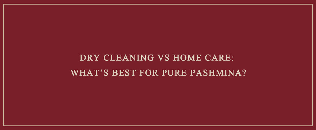 Dry Cleaning vs Home Care: What’s Best for Pure Pashmina?