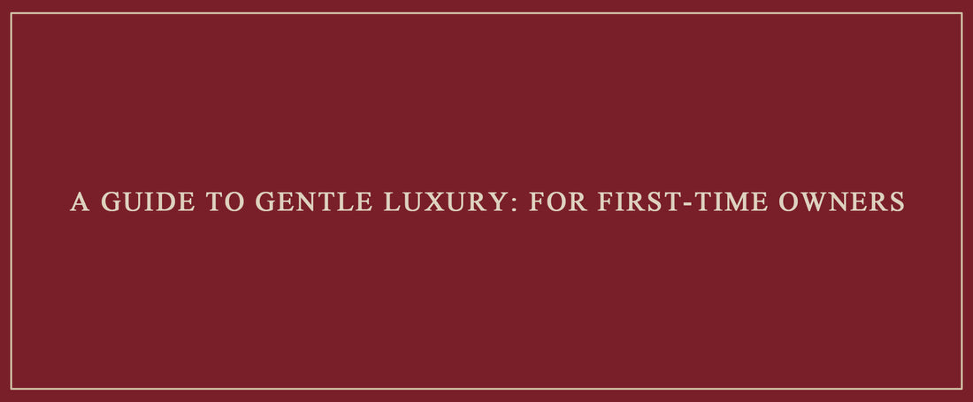 A Guide to Gentle Luxury: For First-Time Owners