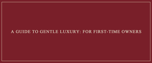 A Guide to Gentle Luxury: For First-Time Owners