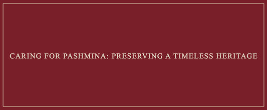 Caring for Pashmina: Preserving a Timeless Heritage