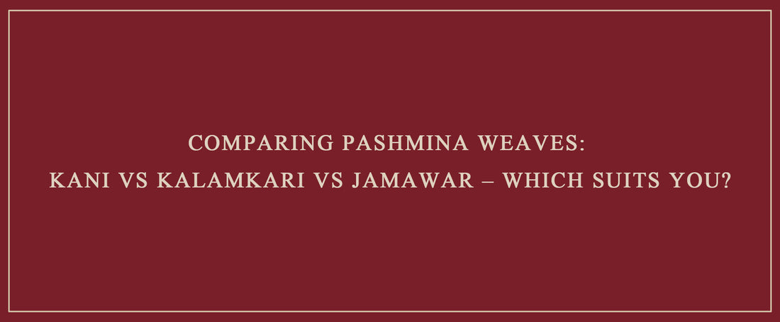 Comparing Pashmina Weaves: Kani vs Kalamkari vs Jamawar – Which Suits You?