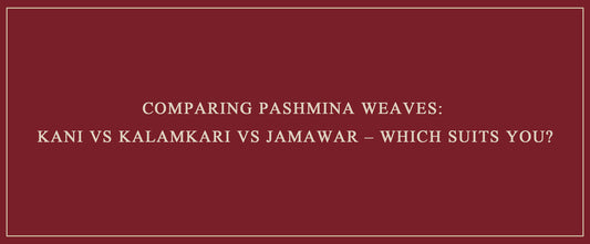 Comparing Pashmina Weaves: Kani vs Kalamkari vs Jamawar – Which Suits You?