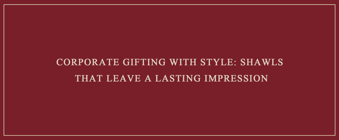 Corporate Gifting with Style: Shawls That Leave a Lasting Impression