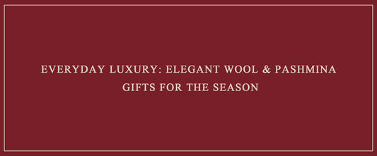 Everyday Luxury: Elegant Wool & Pashmina Gifts for the Season