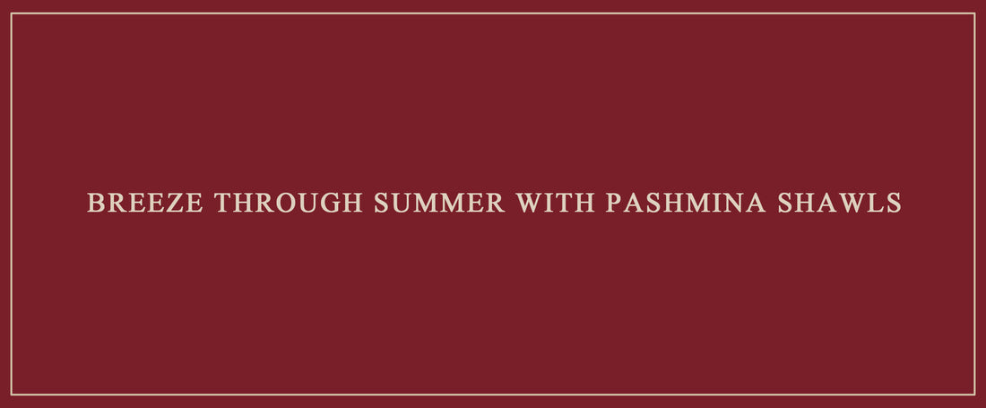 Breeze Through Summer with Pashmina Shawls