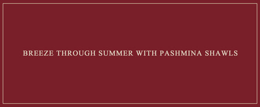 Breeze Through Summer with Pashmina Shawls