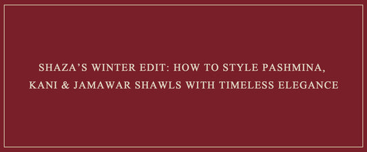 Shaza’s Winter Edit: How to Style Pashmina, Kani & Jamawar Shawls with Timeless Elegance